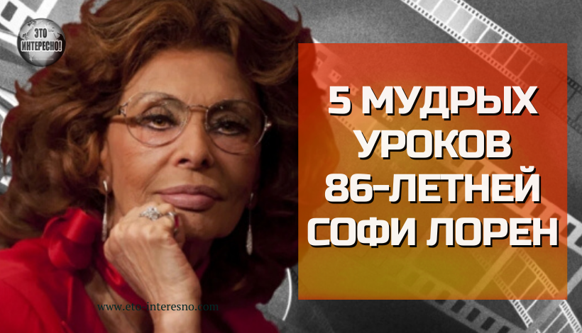 5 МУДРЫХ УРОКОВ 86-ЛЕТНЕЙ СОФИ ЛОРЕН, В ЧЕМ МОЛОДОСТЬ И КРАСОТА ЖЕНЩИНЫ