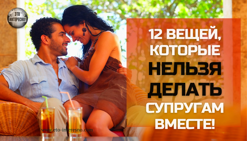 12 ВЕЩЕЙ, КОТОРЫЕ НЕЛЬЗЯ ДЕЛАТЬ СУПРУГАМ ВМЕСТЕ. ЭТО ПРИВЕДЕТ К РАЗВОДУ