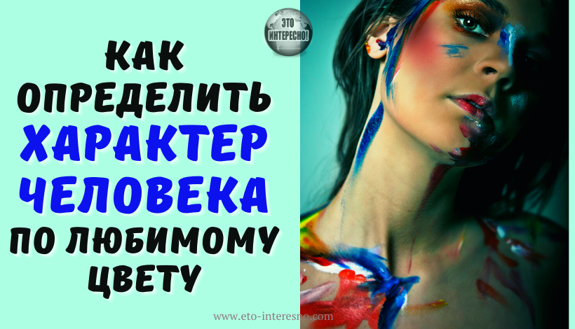 КАК ОПРЕДЕЛИТЬ ХАРАКТЕР ЧЕЛОВЕКА ПО ЛЮБИМОМУ ЦВЕТУ, РАССКАЗАЛИ ПСИХОЛОГИ