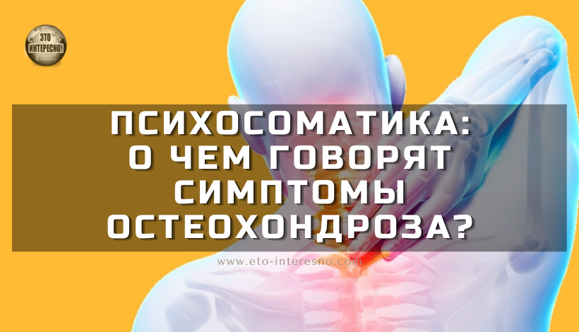 ПСИХОСОМАТИКА: О ЧЕМ ГОВОРЯТ СИМПТОМЫ ОСТЕОХОНДРОЗА?