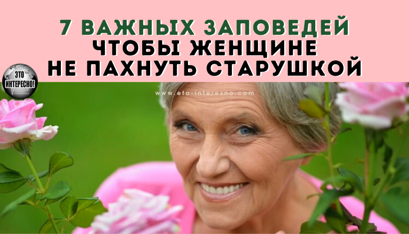 ЧТОБЫ ЖЕНЩИНЕ НЕ ПАХНУТЬ СТАРУШКОЙ: 7 ВАЖНЫХ ЗАПОВЕДЕЙ ДЛЯ ДАМ ВСЕХ ВОЗРАСТОВ