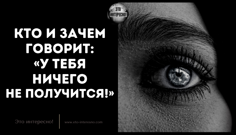 КТО И ЗАЧЕМ ГОВОРИТ: «У ТЕБЯ НИЧЕГО НЕ ПОЛУЧИТСЯ!»