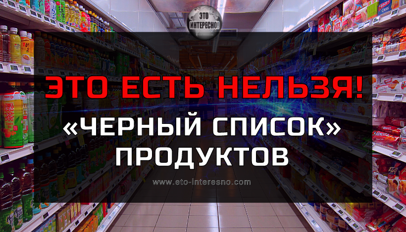 «ЧЕРНЫЙ СПИСОК» ПРОДУКТОВ. ВОЗЬМИТЕ СЕБЕ НА ЗАМЕТКУ