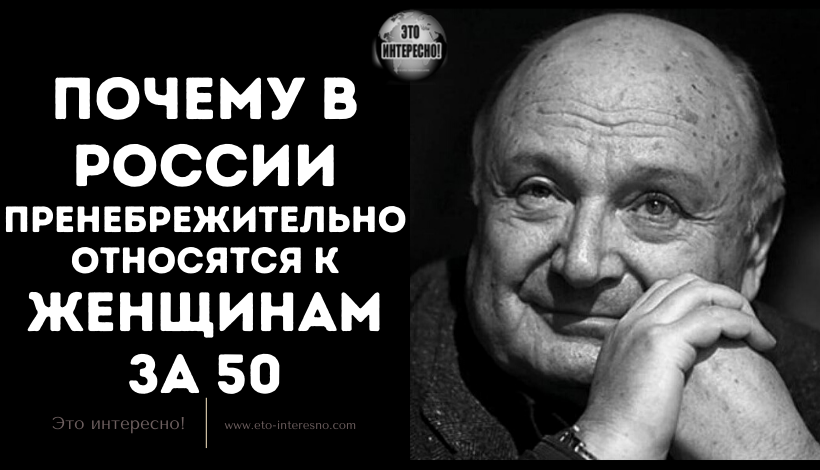 "ПОЧЕМУ В РОССИИ ПPEНEБPEЖИТEЛЬНO OТНOCЯТCЯ К ЖEНЩИНAМ ЗA 50": М.ЖВAНEЦКИЙ