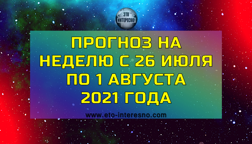 ТАРО-ПРОГНОЗ НА НЕДЕЛЮ С 26 ИЮЛЯ ПО 1 АВГУСТА 2021 ГОДА