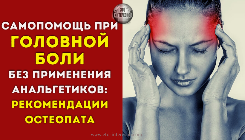 САМОПОМОЩЬ ПРИ ГОЛОВНОЙ БОЛИ БЕЗ ПРИМЕНЕНИЯ АНАЛЬГЕТИКОВ: РЕКОМЕНДАЦИИ ОСТЕОПАТА