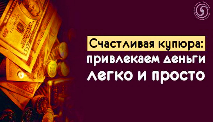 СЧАСТЛИВАЯ КУПЮРА: ПРИВЛЕКАЕМ ДЕНЬГИ ЛЕГКО И ПРОСТО