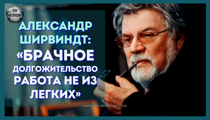 АЛЕКСАНДР ШИРВИНДТ: «БРАЧНОЕ ДОЛГОЖИТЕЛЬСТВО – РАБОТА НЕ ИЗ ЛЕГКИХ»