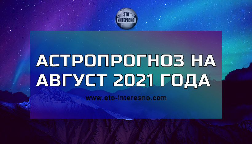 АСТРОПРОГНОЗ НА АВГУСТ 2021 ГОДА