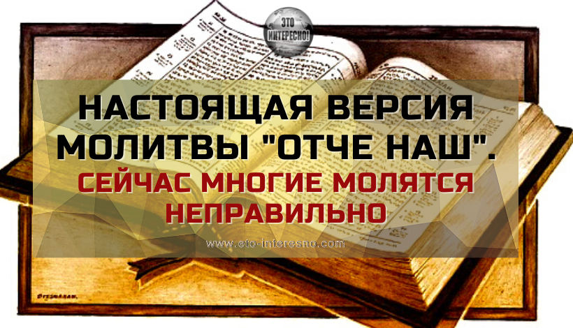 НАСТОЯЩАЯ ВЕРСИЯ МОЛИТВЫ "ОТЧЕ НАШ". СЕЙЧАС БОЛЬШИНСТВО МОЛИТСЯ НЕПРАВИЛЬНО