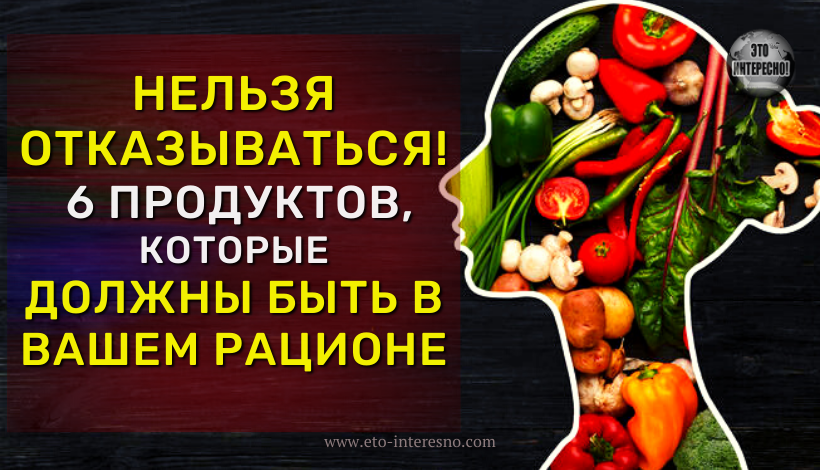 НЕЛЬЗЯ ОТКАЗЫВАТЬСЯ: 6 ПРОДУКТОВ, КОТОРЫЕ ДОЛЖНЫ БЫТЬ В ВАШЕМ РАЦИОНЕ