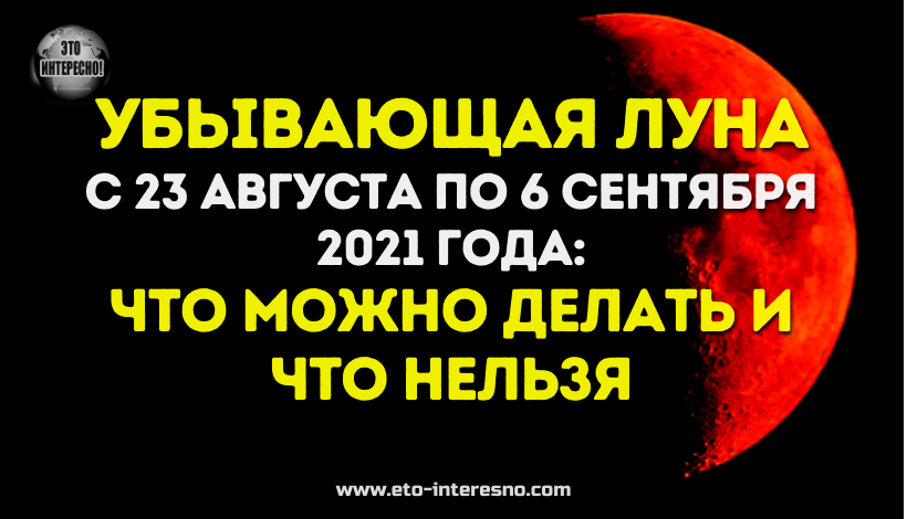 УБЫВАЮЩАЯ ЛУНА С 23 АВГУСТА ПО 6 СЕНТЯБРЯ 2021 ГОДА: ЧТО МОЖНО ДЕЛАТЬ И ЧТО НЕЛЬЗЯ