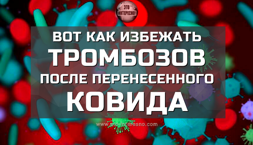 ЧТО ДЕЛАТЬ ПОСЛЕ ПЕРЕНЕСЕННОГО КОВИДА, ЧТОБЫ ИЗБЕЖАТЬ ТРОМБОЗОВ И ДРУГИХ ПАТОЛОГИЙ