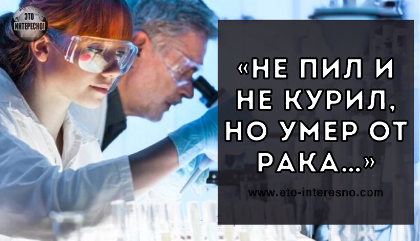 «НЕ ПИЛ И НЕ КУРИЛ, НО УМЕР ОТ РАКА…» ГЕНЕТИК ПРО ОБРАЗ ЖИЗНИ И НАСЛЕДСТВЕННОСТЬ