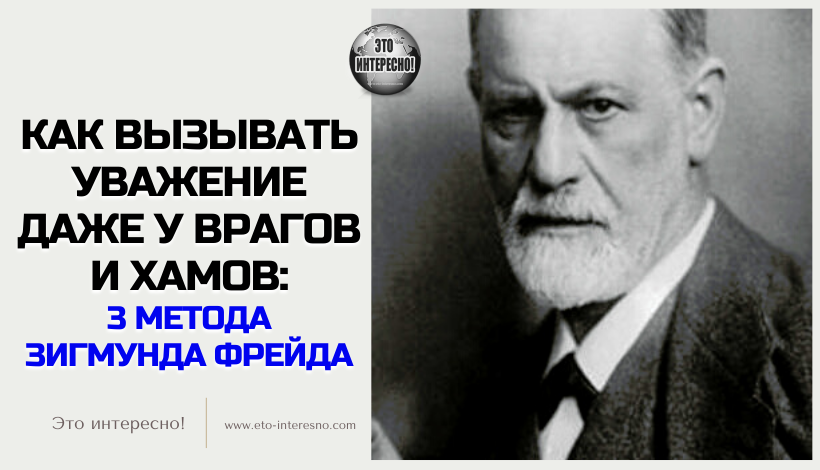 КАК ВЫЗЫВАТЬ УВАЖЕНИЕ ДАЖЕ У ВРАГОВ И ХАМОВ: 3 МЕТОДА ЗИГМУНДА ФРЕЙДА