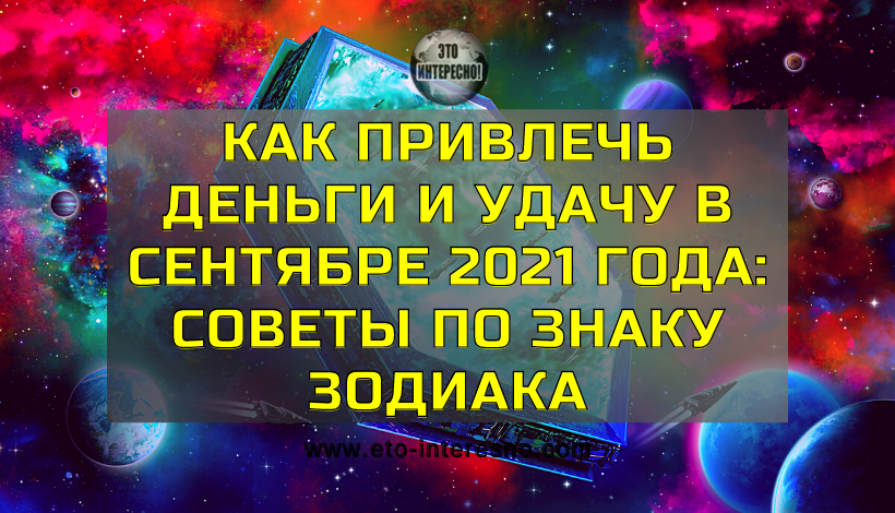 КАК ПРИВЛЕЧЬ ДЕНЬГИ И УДАЧУ В СЕНТЯБРЕ 2021 ГОДА: СОВЕТЫ ПО ЗНАКУ ЗОДИАКА