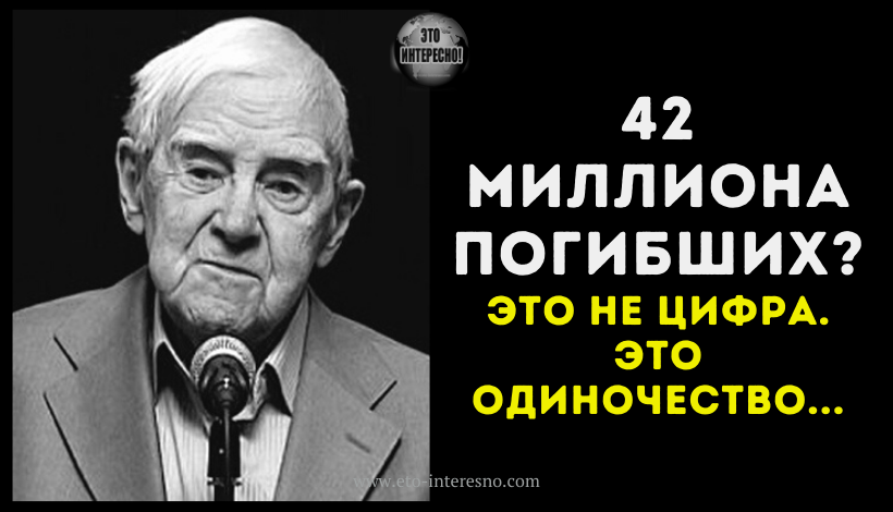 ГРАНИН: «ЧТО ТАКОЕ — 42 МИЛЛИОНА ПОГИБШИХ? ЭТО НЕ ЦИФРА. ЭТО ОДИНОЧЕСТВО»