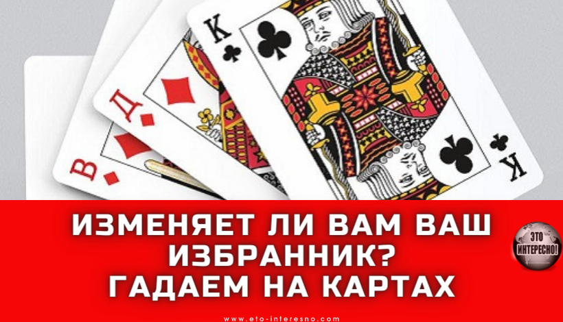 ИЗМЕНЯЕТ ЛИ ВАМ ВАШ ИЗБРАННИК? ГАДАЕМ НА КАРТАХ