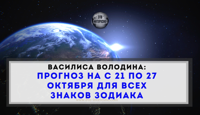 АСТРОМАГ ВАСИЛИСА ВОЛОДИНА ОТКРЫЛА ТАЙНУ ЗАНАВЕСА НА 7 ДНЕЙ ЖИЗНИ ЗНАКОВ ЗОДИАКА С 21 ПО 27 ОКТЯБРЯ