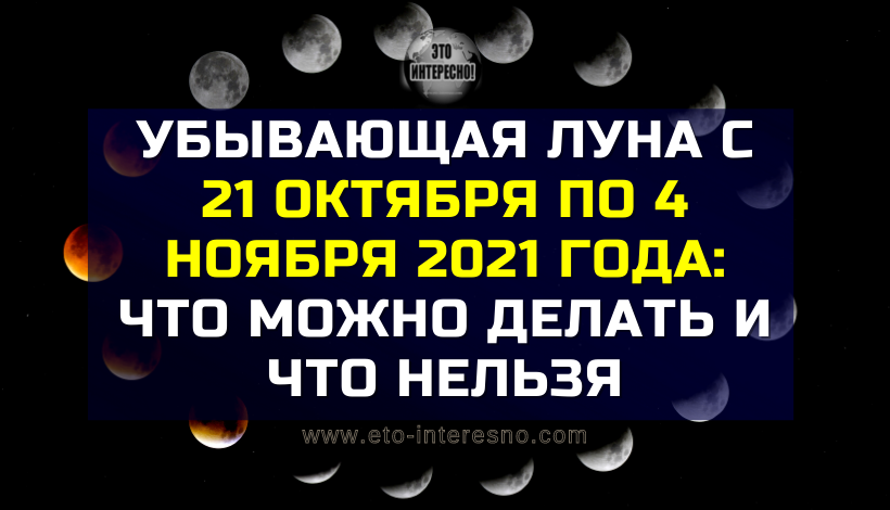 УБЫВАЮЩАЯ ЛУНА С 21 ОКТЯБРЯ ПО 4 НОЯБРЯ 2021 ГОДА: ЧТО МОЖНО ДЕЛАТЬ И ЧТО НЕЛЬЗЯ