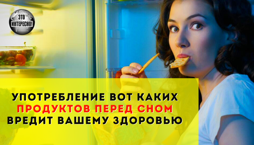 УПОТРЕБЛЕНИЕ ВОТ КАКИХ ПРОДУКТОВ ПЕРЕД СНОМ ВРЕДИТ ВАШЕМУ ЗДОРОВЬЮ