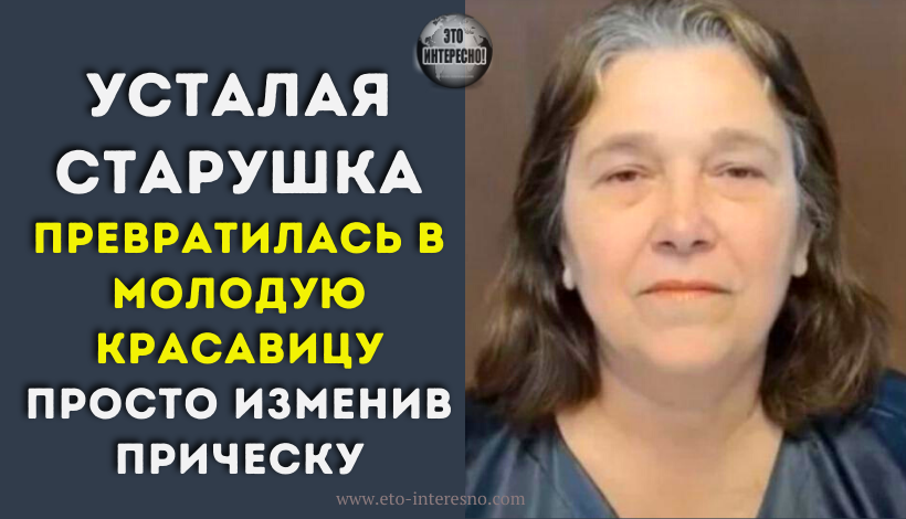 УСТАЛАЯ СТАРУШКА ПРЕВРАТИЛАСЬ В МОЛОДУЮ КРАСАВИЦУ ПРОСТО ИЗМЕНИВ ПРИЧЕСКУ