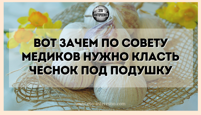 ВОТ ЗАЧЕМ ПО СОВЕТУ МЕДИКОВ НУЖНО КЛАСТЬ ЧЕСНОК ПОД ПОДУШКУ