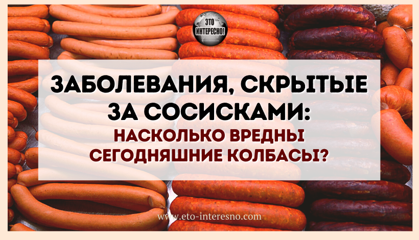 ЗАБОЛЕВАНИЯ, СКРЫТЫЕ ЗА СОСИСКАМИ: НАСКОЛЬКО ВРЕДНЫ СЕГОДНЯШНИЕ КОЛБАСЫ?