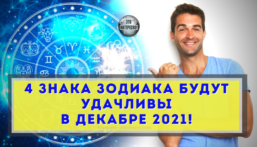 4 ЗНАКА ЗОДИАКА БУДУТ УДАЧЛИВЫ В ДЕКАБРЕ 2021! КТО В ЧИСЛЕ ВЕЗУНЧИКОВ?