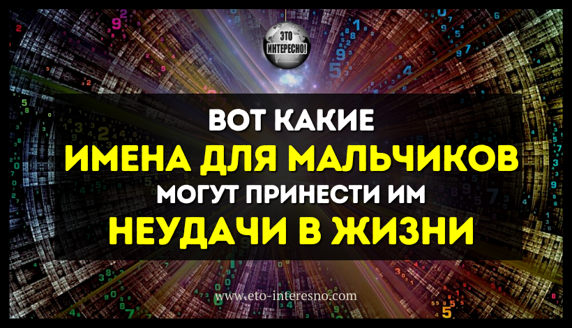 ВОТ КАКИЕ ИМЕНА ДЛЯ МАЛЬЧИКОВ МОГУТ ПРИНЕСТИ ИМ НЕУДАЧИ В ЖИЗНИ