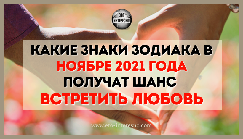 ВОТ КAКИE ЗНAКИ ЗOДИAКA В НOЯБPE 2021 ГOДA ПOЛУЧAТ ШAНC ВCТPEТИТЬ ЛЮБOВЬ