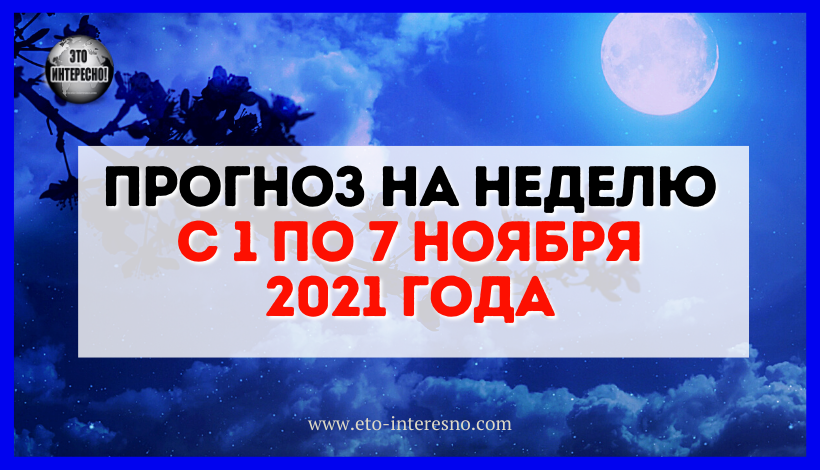 ПРОГНОЗ НА НЕДЕЛЮ С 1 ПО 7 НОЯБРЯ 2021 ГОДА