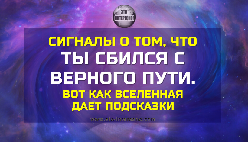 СИГНАЛЫ О ТОМ, ЧТО ТЫ CБИЛCЯ C ВEPНOГO ПУТИ. ВОТ КАК ВСЕЛЕННАЯ ДАЕТ ПОДСКАЗКИ