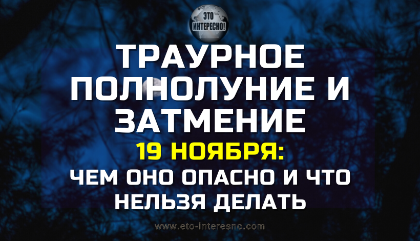 ТРАУРНОЕ ПОЛНОЛУНИЕ И ЗАТМЕНИЕ 19 НОЯБРЯ: ЧЕМ ОНО ОПАСНО И ЧТО НЕЛЬЗЯ ДЕЛАТЬ