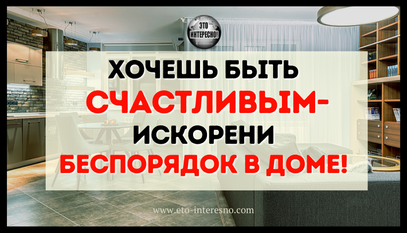 ХОЧЕШЬ БЫТЬ СЧАСТЛИВЫМ — ИСКОРЕНИ БЕСПОРЯДОК В ДОМЕ! ВОТ КАК ЭТО РАБОТАЕТ!