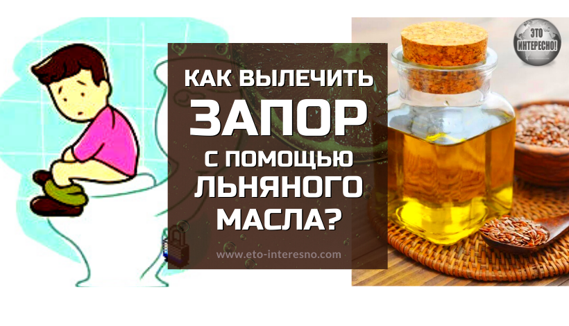 ВОТ КАК ВЫЛЕЧИТЬ ЗАПОР С ПОМОЩЬЮ ЛЬНЯНОГО МАСЛА?