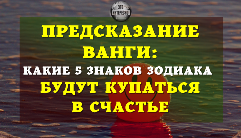 ПРЕДСКАЗАНИЕ ВАНГИ: КАКИЕ ПЯТЬ ЗНАКОВ ЗОДИАКА КУПАТЬСЯ В СЧАСТЬЕ В ПЕРИОД С 2022–2025 ГОДЫ