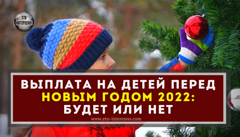 ВЫПЛАТА НА ДЕТЕЙ ПЕРЕД НОВЫМ ГОДОМ 2022: БУДЕТ ИЛИ НЕТ