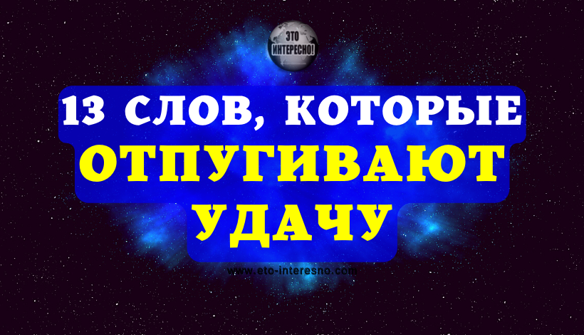 13 МОЩНЫХ СЛОВ, КОТОРЫЕ ОТПУГИВАЮТ УДАЧУ