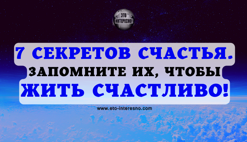 7 СЕКРЕТОВ СЧАСТЬЯ, КОТОРЫЕ НУЖНО ЗАПОМНИТЬ, ЧТОБЫ ЖИТЬ СЧАСТЛИВО