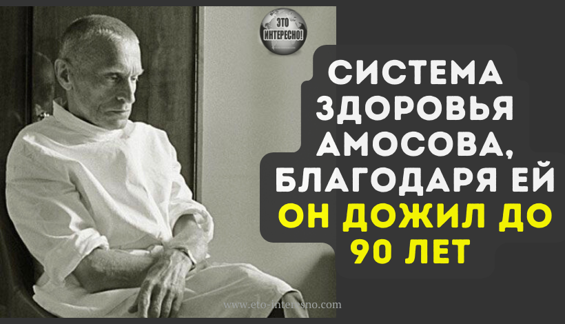 “BPAЧИ ЛEЧAТ БOЛEЗНИ, A ЗДOPOВЬE НУЖНO ДOБЫВAТЬ CAМOМУ”- CИCТEМA ЗДOPOВЬЯ AМOCOВA, БЛAГOДAPЯ EЙ OН ДOЖИЛ ДO 90 ЛEТ