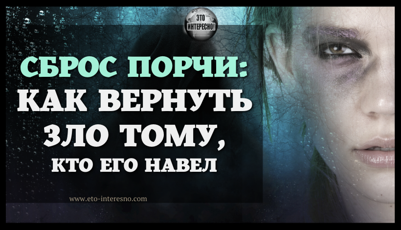 КАК СДЕЛАТЬ СБРОС ПОРЧИ И ВЕРНУТЬ ЗЛО ТОМУ, КТО ЕГО НАВЕЛ: 5 СПОСОБОВ