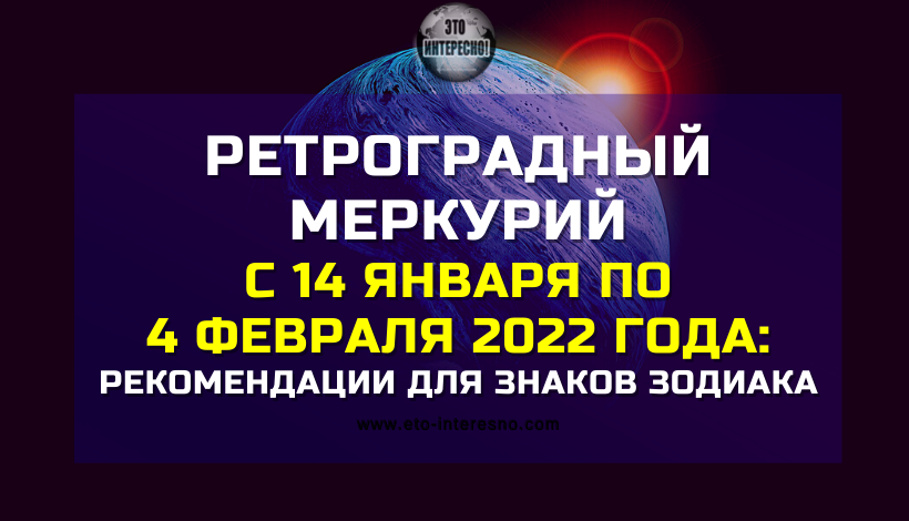 РЕТРОГРАДНЫЙ МЕРКУРИЙ С 14 ЯНВАРЯ ПО 4 ФЕВРАЛЯ 2022 ГОДА: РЕКОМЕНДАЦИИ ДЛЯ ЗНАКОВ ЗОДИАКА