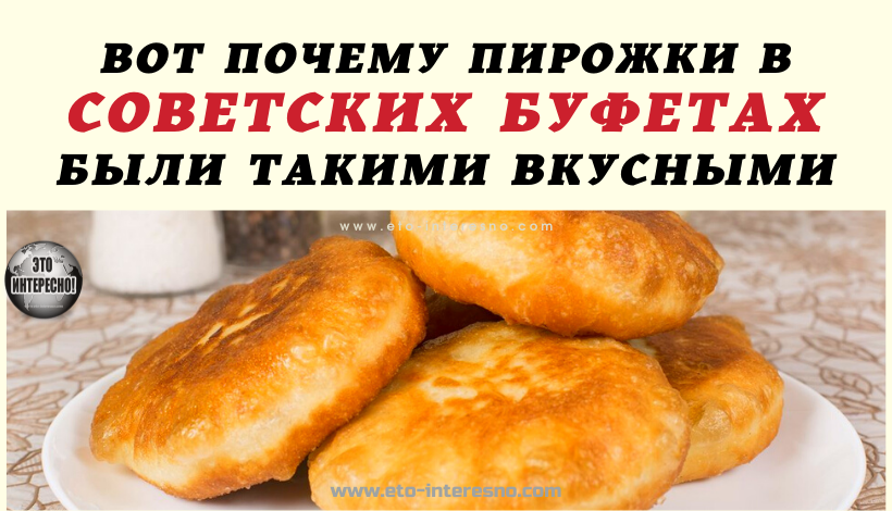 ВОТ ПОЧЕМУ ПИРОЖКИ В СОВЕТСКИХ БУФЕТАХ БЫЛИ ТАКИМИ ВКУСНЫМИ