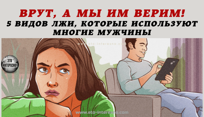 ВРУТ, А МЫ ИМ ВЕРИМ! 5 ВИДОВ ЛЖИ, КОТОРЫЕ ИСПОЛЬЗУЮТ МНОГИЕ МУЖЧИНЫ