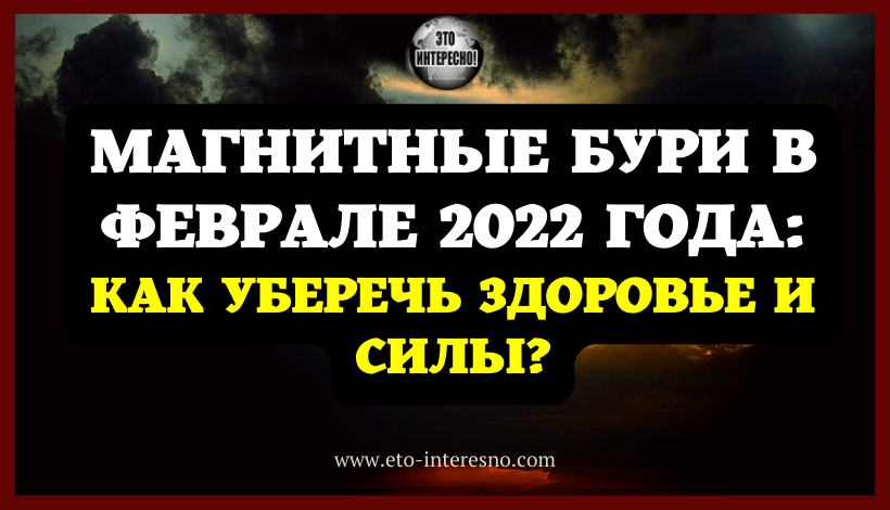 МАГНИТНЫЕ БУРИ В ФЕВРАЛЕ 2022 ГОДА: КАК УБЕРЕЧЬ ЗДОРОВЬЕ И СИЛЫ