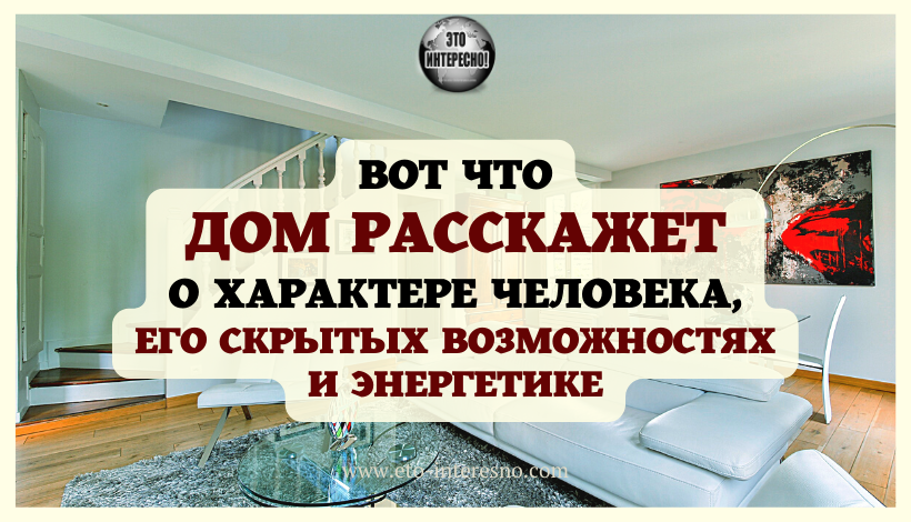 ВОТ ЧТО ДОМ РАССКАЖЕТ О ХАРАКТЕРЕ ЧЕЛОВЕКА, ЕГО СКРЫТЫХ ВОЗМОЖНОСТЯХ И ЭНЕРГЕТИКЕ. ИНТЕРЕСНАЯ СТАТЬЯ!