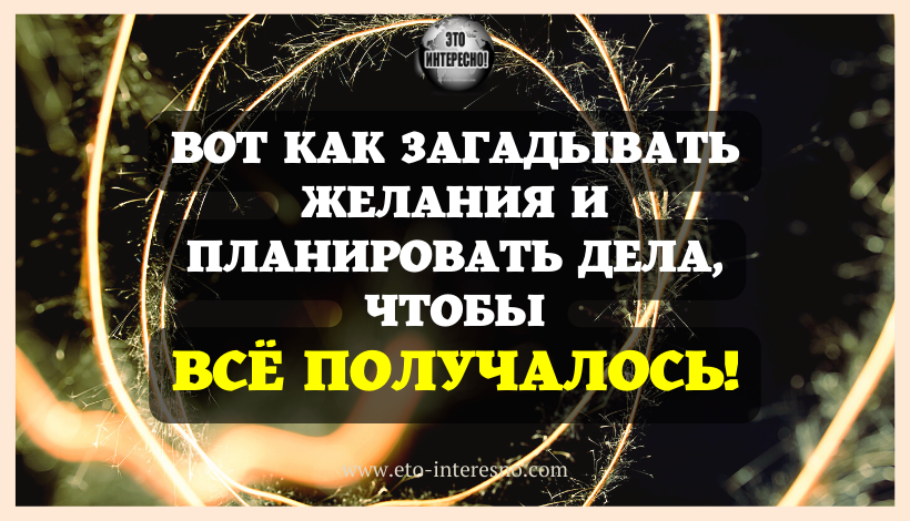 ВОТ КАК ЗАГАДЫВАТЬ ЖЕЛАНИЯ И ПЛАНИРОВАТЬ ДЕЛА, ЧТОБЫ ВСЁ ПОЛУЧАЛОСЬ: 2 КЛЮЧЕВЫХ ПРАВИЛА ВЗРОСЛОГО ВОЛШЕБНИКА