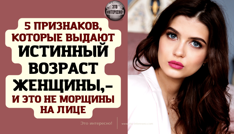 5 ПРИЗНАКОВ, КОТОРЫЕ ВЫДАЮТ ИСТИННЫЙ ВОЗРАСТ ЖЕНЩИНЫ, – И ЭТО НЕ МОРЩИНЫ НА ЛИЦЕ