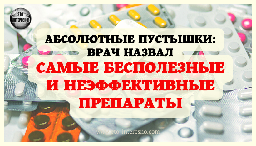 АБСОЛЮТНЫЕ ПУСТЫШКИ: ВРАЧ НАЗВАЛ САМЫЕ БЕСПОЛЕЗНЫЕ И НЕЭФФЕКТИВНЫЕ ПРЕПАРАТЫ